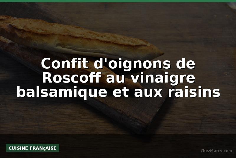 Confit d'oignons de Roscoff au vinaigre balsamique et aux raisins