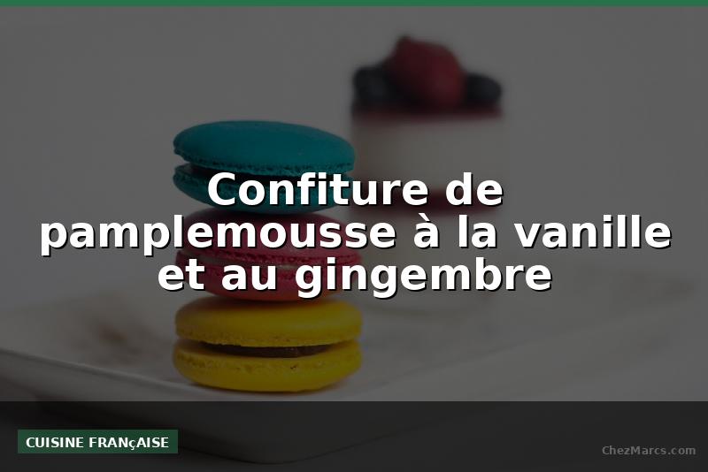 Confiture de pamplemousse à la vanille et au gingembre