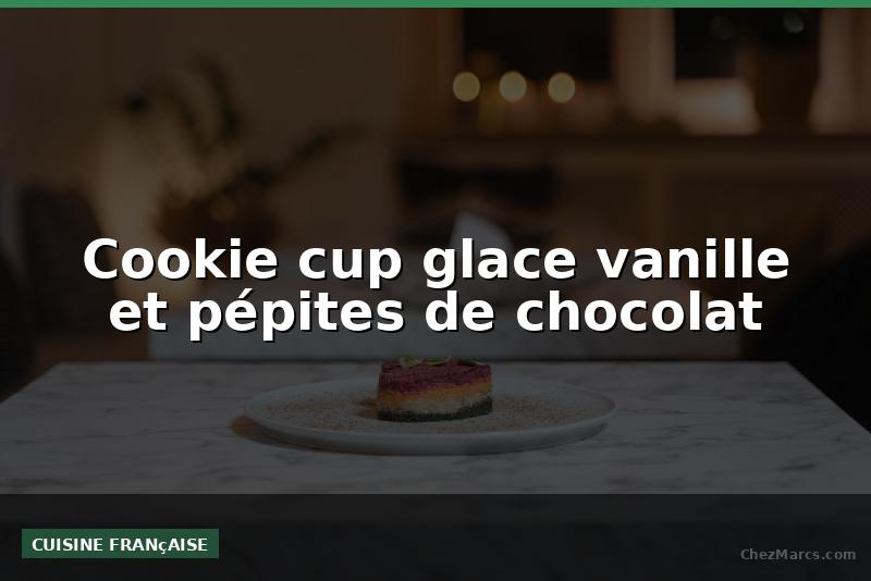 Cookie cup glace vanille et pépites de chocolat