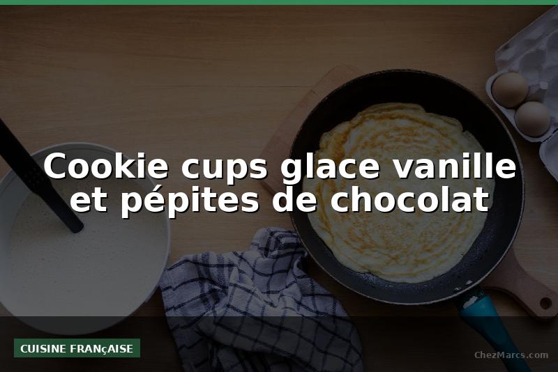 Cookie cups glace vanille et pépites de chocolat