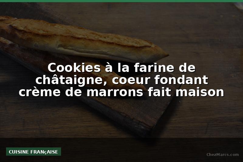 Cookies à la farine de châtaigne, coeur fondant crème de marrons fait maison