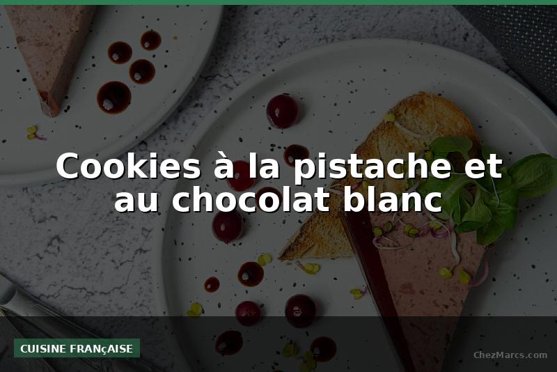 Cookies à la pistache et au chocolat blanc