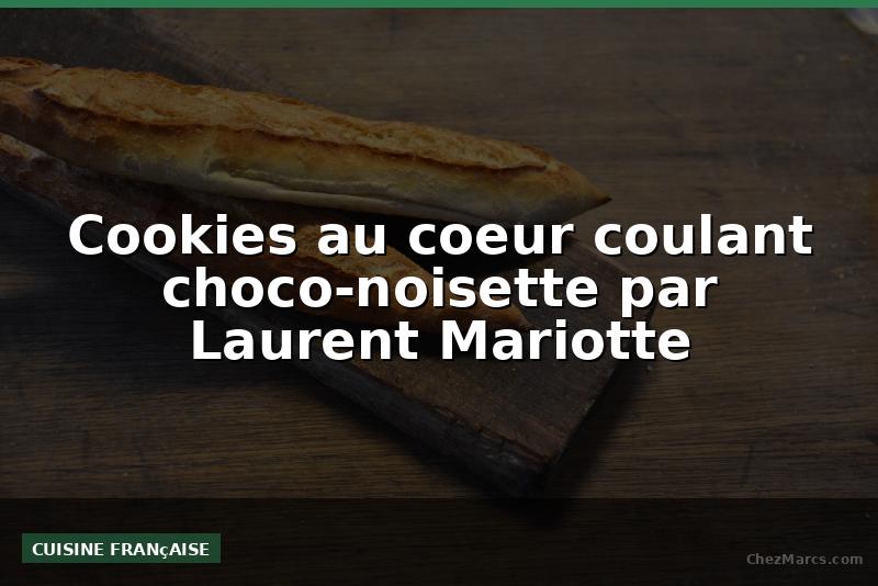 Cookies au coeur coulant choco-noisette par Laurent Mariotte