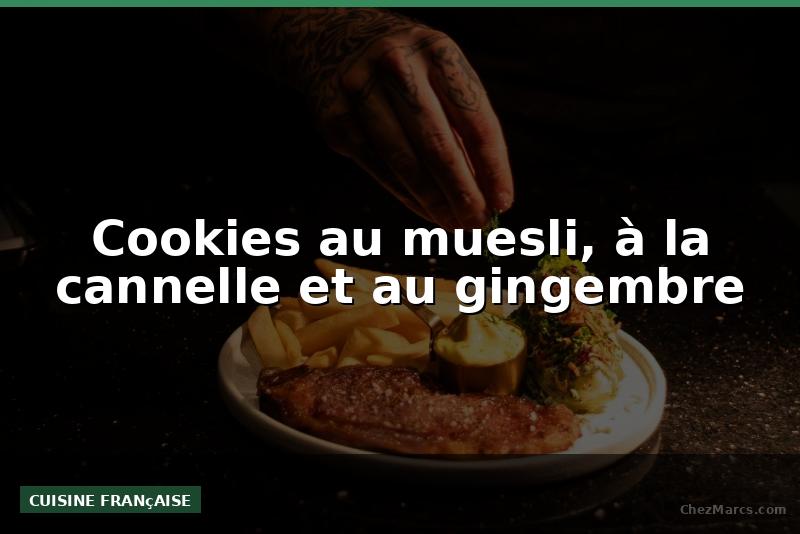 Cookies au muesli, à la cannelle et au gingembre