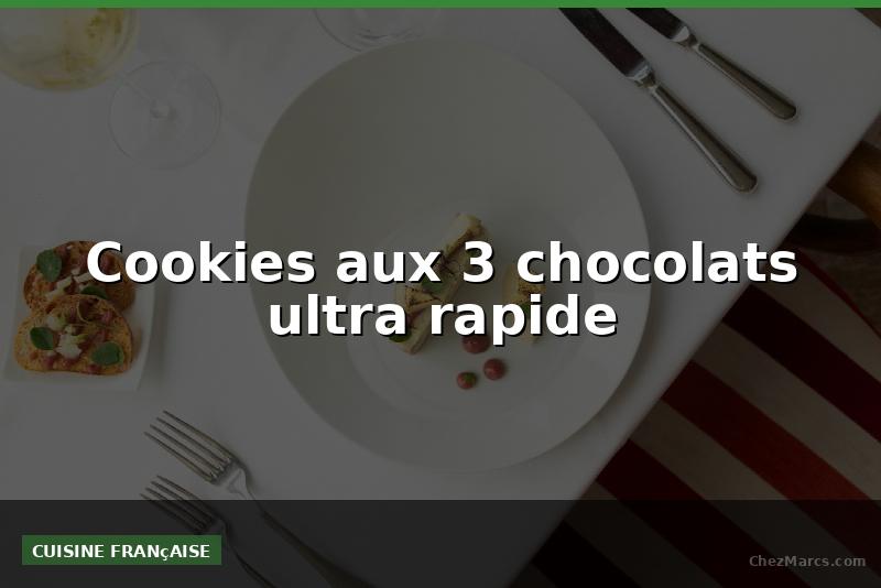 Cookies aux 3 chocolats ultra rapide