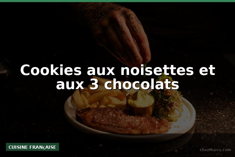 Cookies aux noisettes et aux 3 chocolats