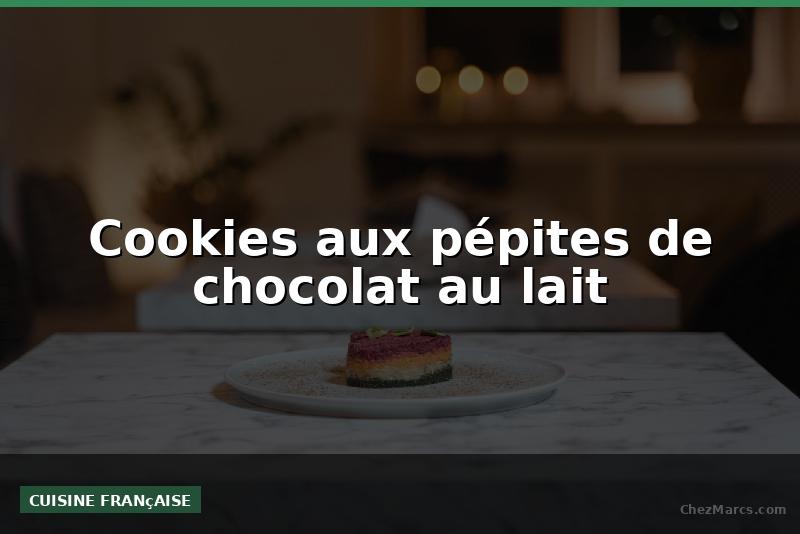 Cookies aux pépites de chocolat au lait