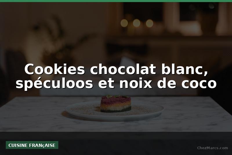 Cookies chocolat blanc, spéculoos et noix de coco
