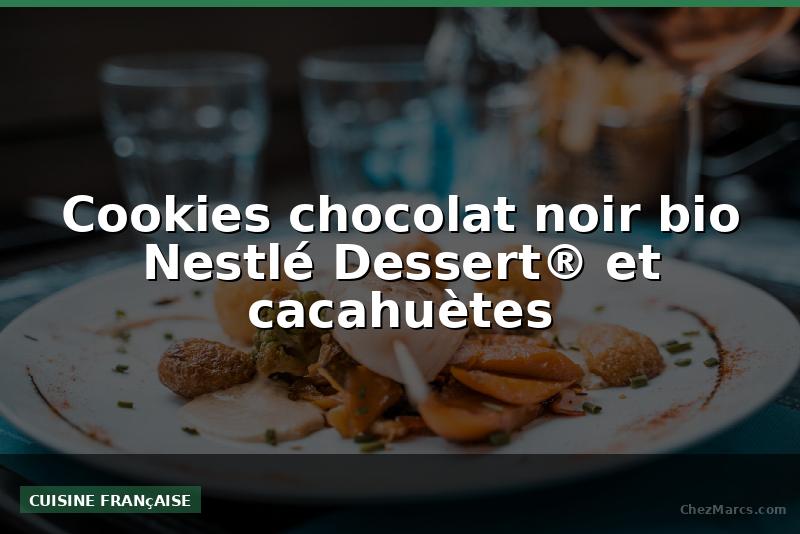 Cookies chocolat noir bio Nestlé Dessert® et cacahuètes