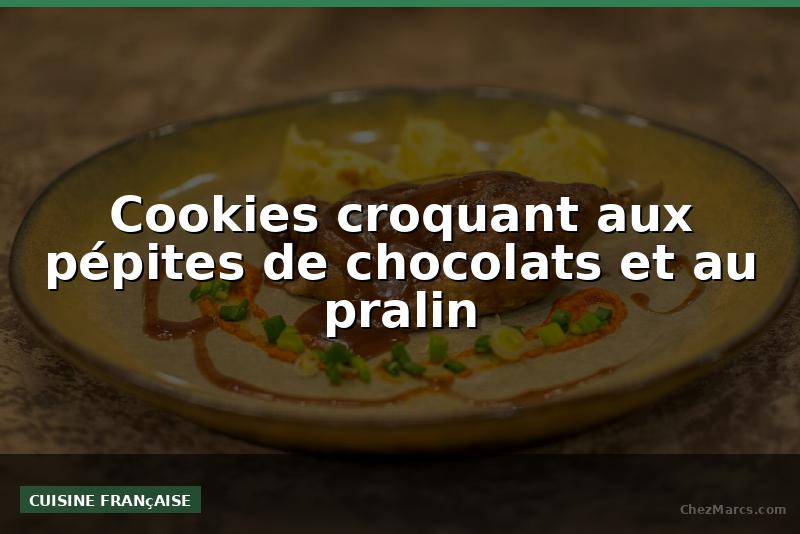 Cookies croquant aux pépites de chocolats et au pralin
