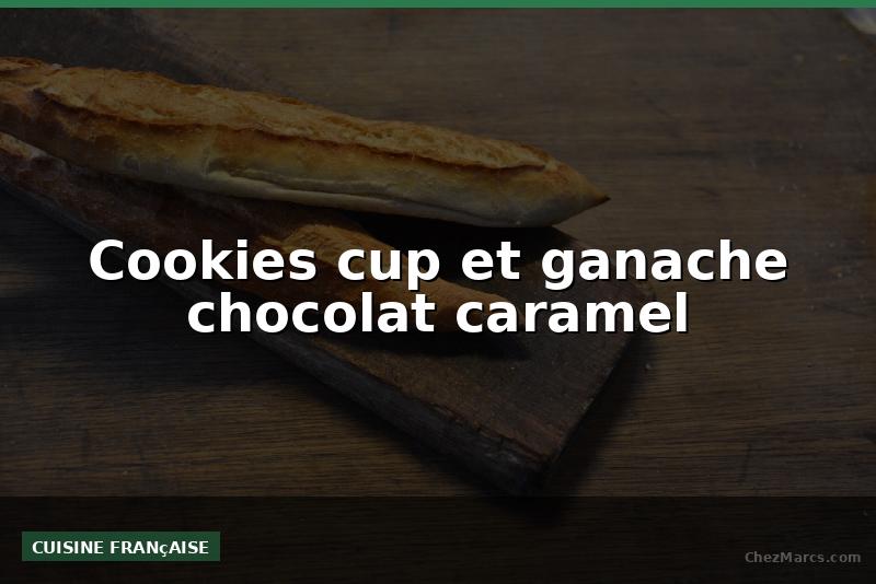 Cookies cup et ganache chocolat caramel