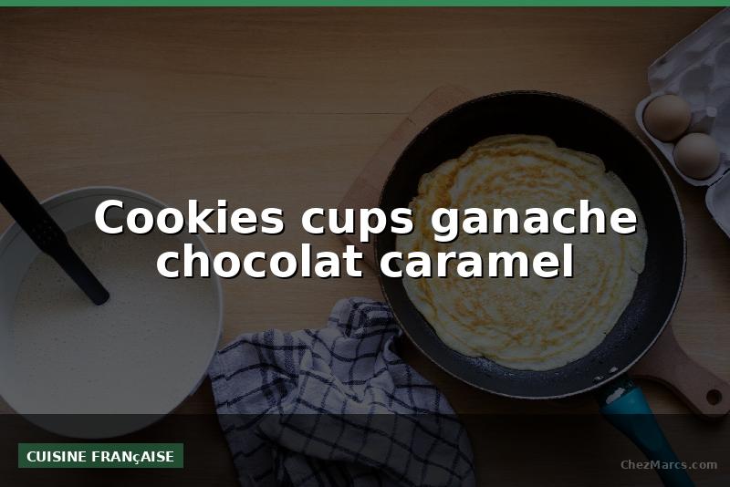 Cookies cups ganache chocolat caramel