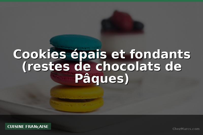 Cookies épais et fondants (restes de chocolats de Pâques)