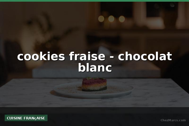 cookies fraise - chocolat blanc
