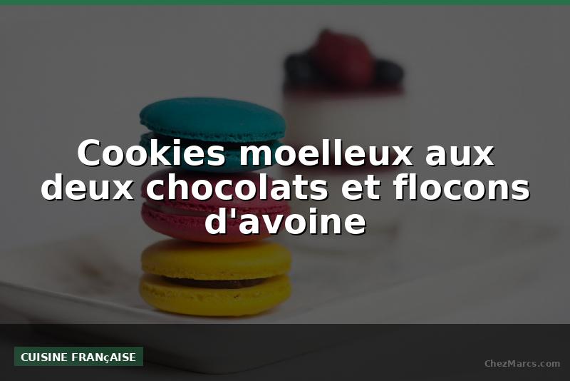 Cookies moelleux aux deux chocolats et flocons d'avoine