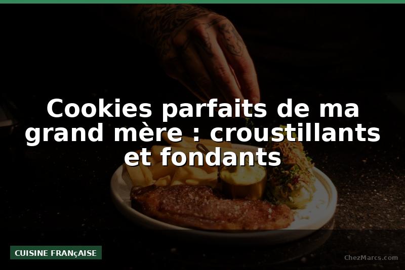 Cookies parfaits de ma grand mère : croustillants et fondants