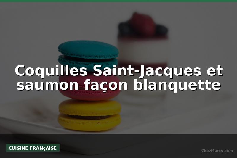 Coquilles Saint-Jacques et saumon façon blanquette