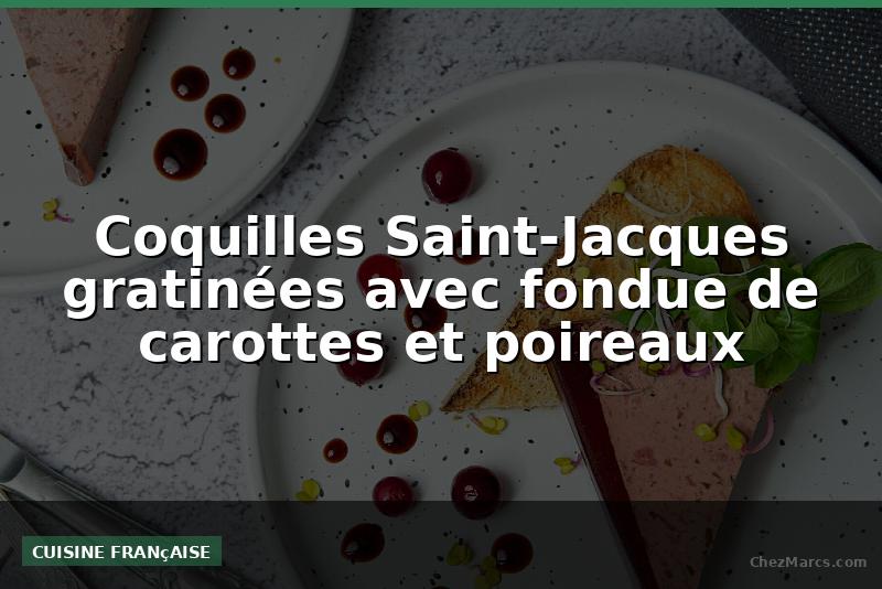 Coquilles Saint-Jacques gratinées avec fondue de carottes et poireaux