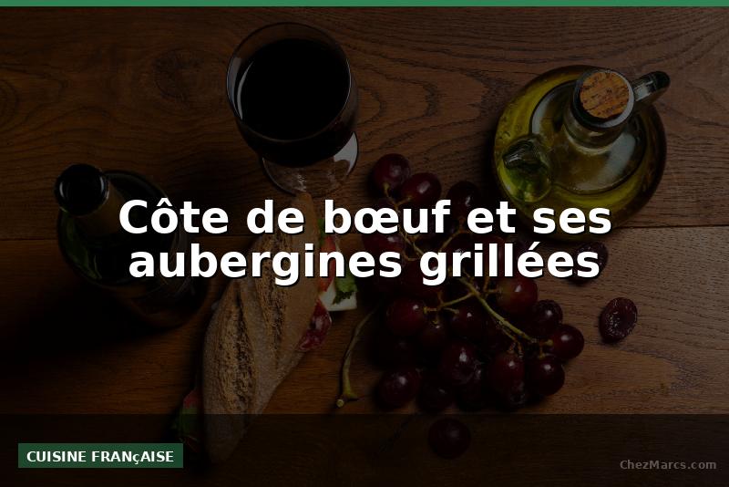 Côte de bœuf et ses aubergines grillées