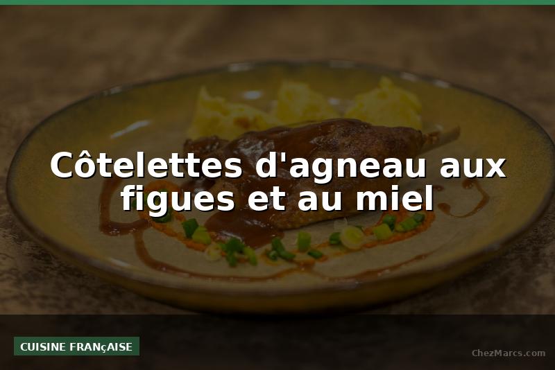 Côtelettes d'agneau aux figues et au miel