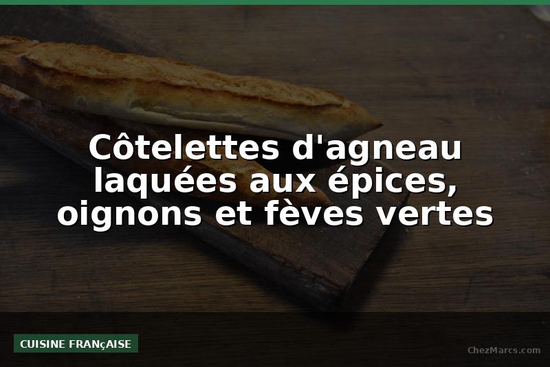 Côtelettes d'agneau laquées aux épices, oignons et fèves vertes
