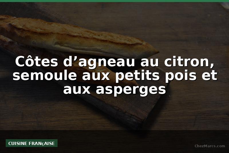 Côtes d’agneau au citron, semoule aux petits pois et aux asperges