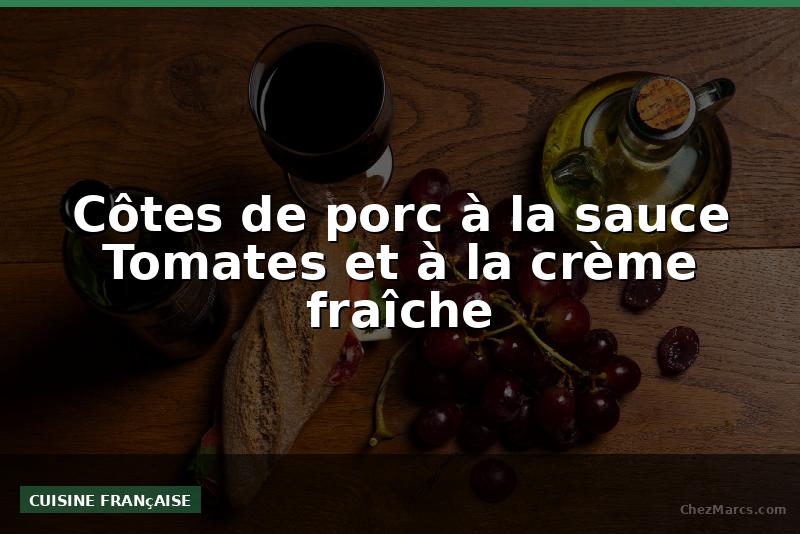 Côtes de porc à la sauce Tomates et à la crème fraîche