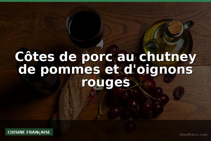 Côtes de porc au chutney de pommes et d'oignons rouges