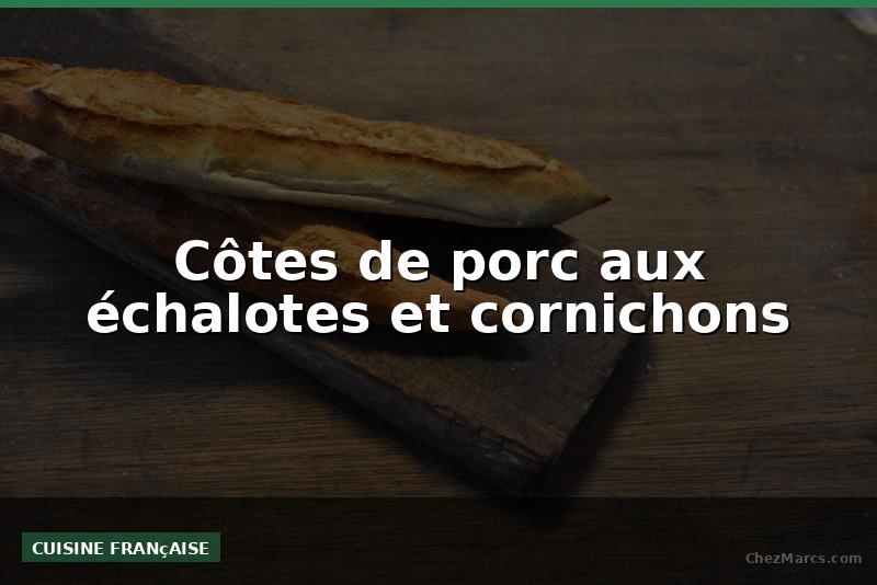 Côtes de porc aux échalotes et cornichons