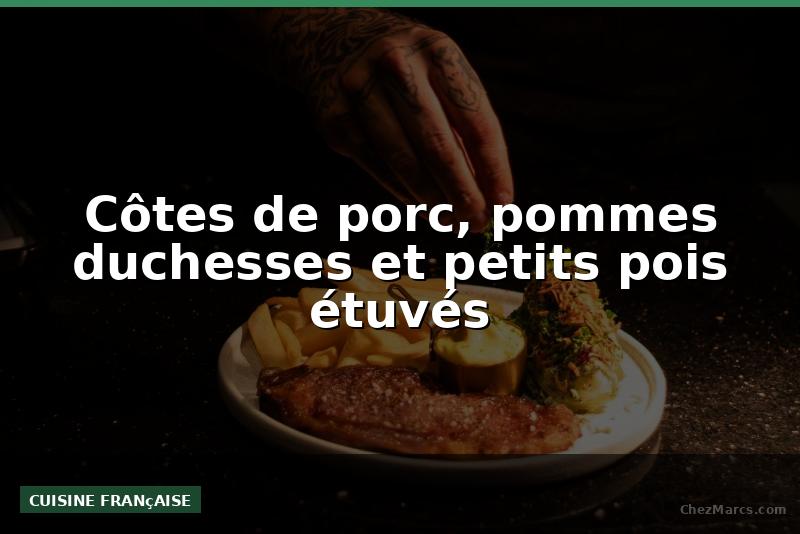 Côtes de porc, pommes duchesses et petits pois étuvés