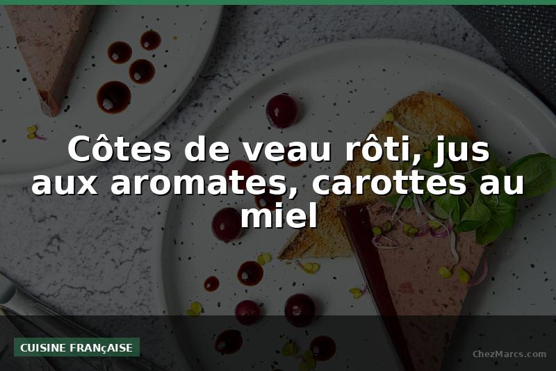 Côtes de veau rôti, jus aux aromates, carottes au miel