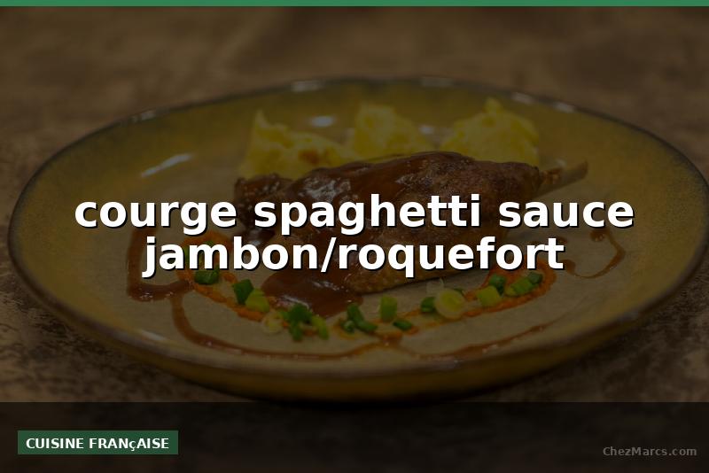 courge spaghetti sauce jambon/roquefort