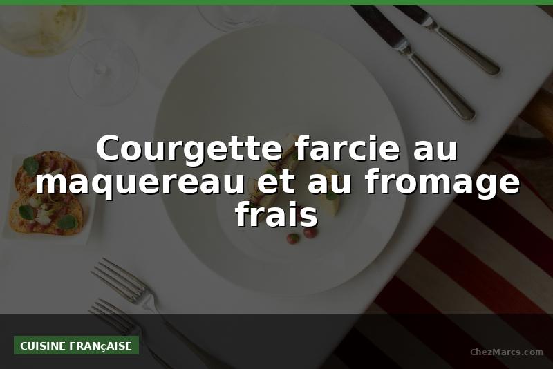 Courgette farcie au maquereau et au fromage frais