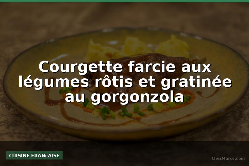 Courgette farcie aux légumes rôtis et gratinée au gorgonzola