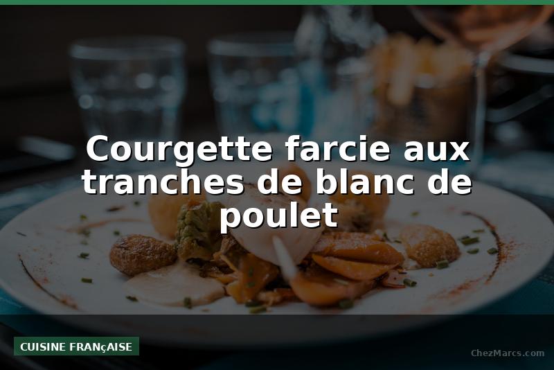 Courgette farcie aux tranches de blanc de poulet