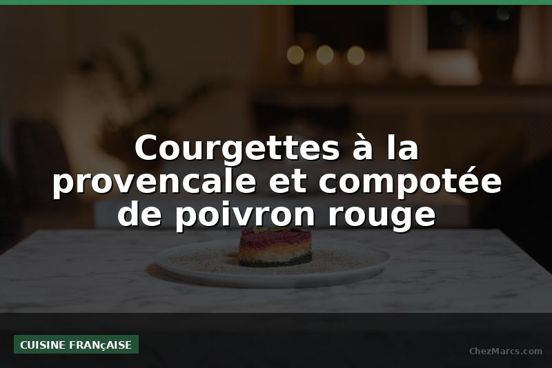Courgettes à la provencale et compotée de poivron rouge