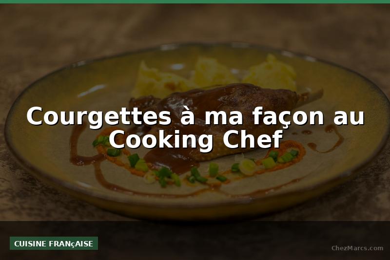 Courgettes à ma façon au Cooking Chef