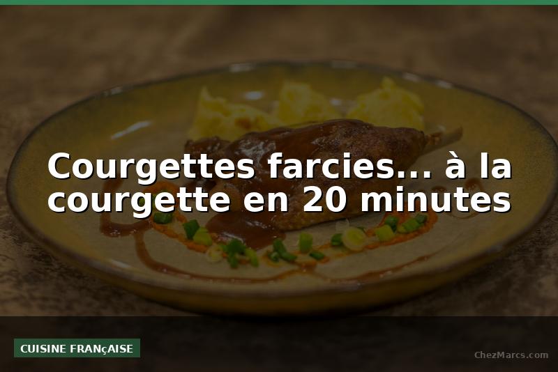 Courgettes farcies... à la courgette en 20 minutes