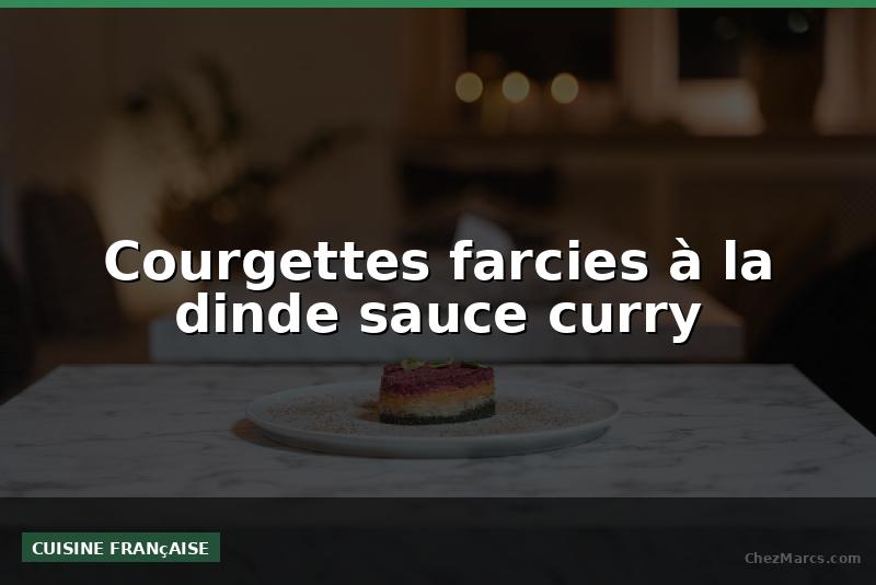 Courgettes farcies à la dinde sauce curry