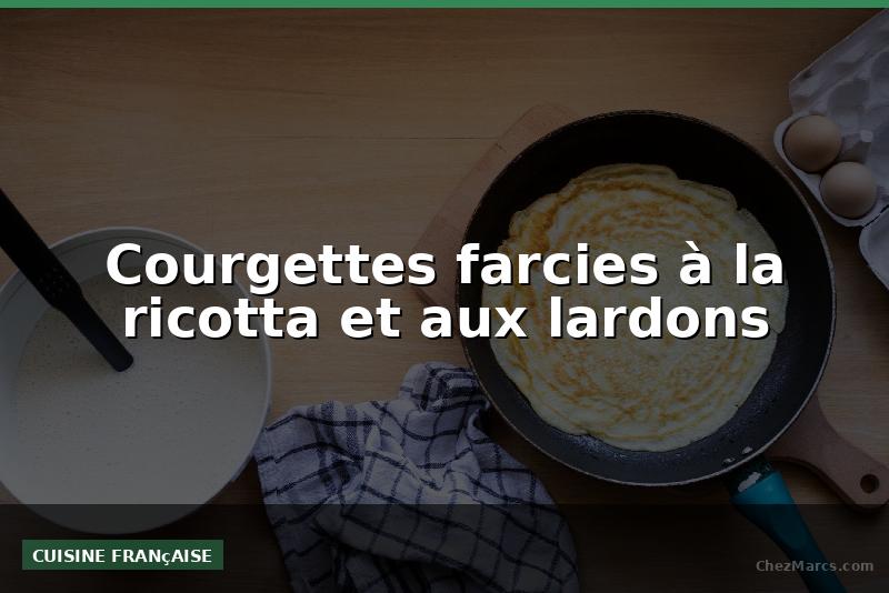 Courgettes farcies à la ricotta et aux lardons