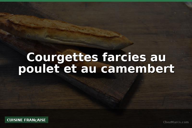 Courgettes farcies au poulet et au camembert