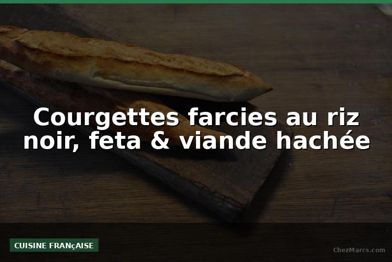 Courgettes farcies au riz noir, feta & viande hachée