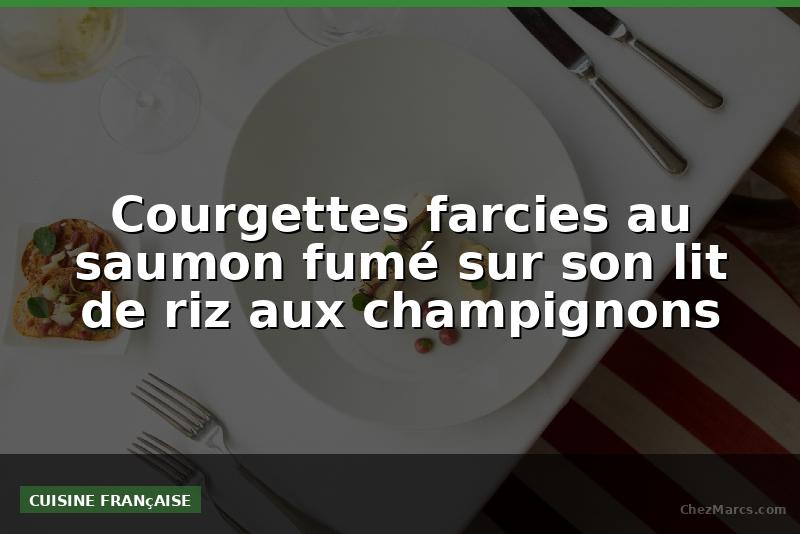 Courgettes farcies au saumon fumé sur son lit de riz aux champignons