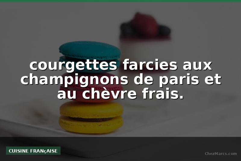 courgettes farcies aux champignons de paris et au chèvre frais.