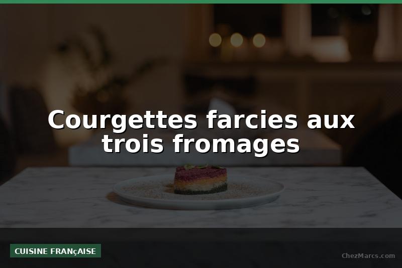 Courgettes farcies aux trois fromages