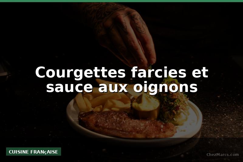 Courgettes farcies et sauce aux oignons