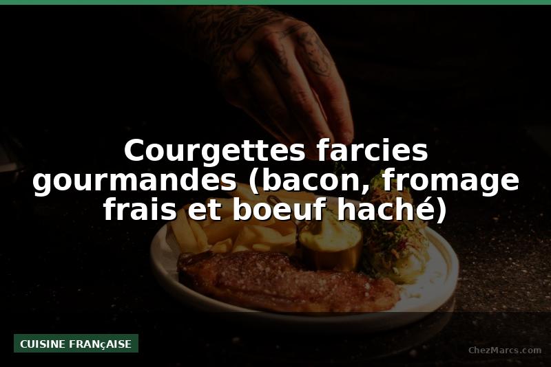 Courgettes farcies gourmandes (bacon, fromage frais et boeuf haché)