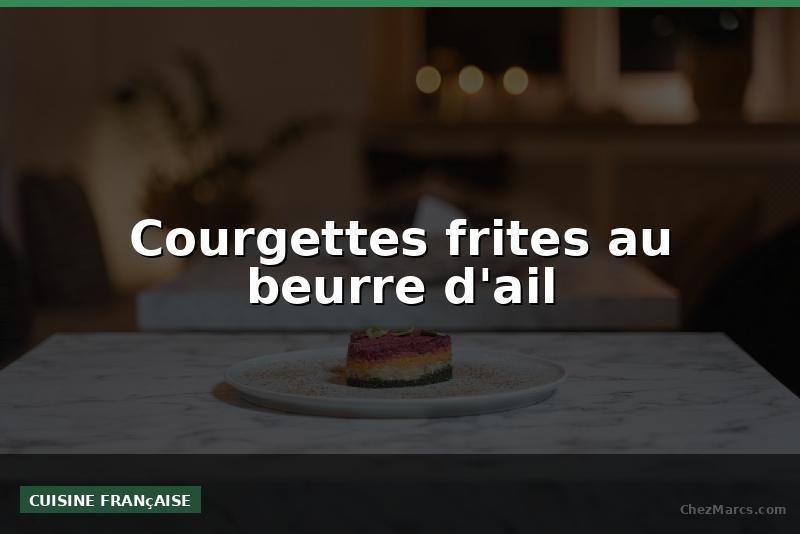 Courgettes frites au beurre d'ail