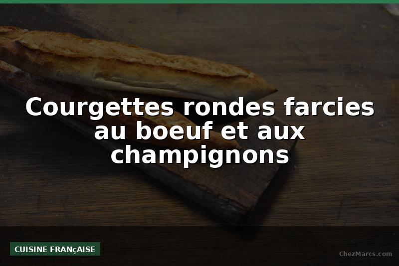 Courgettes rondes farcies au boeuf et aux champignons