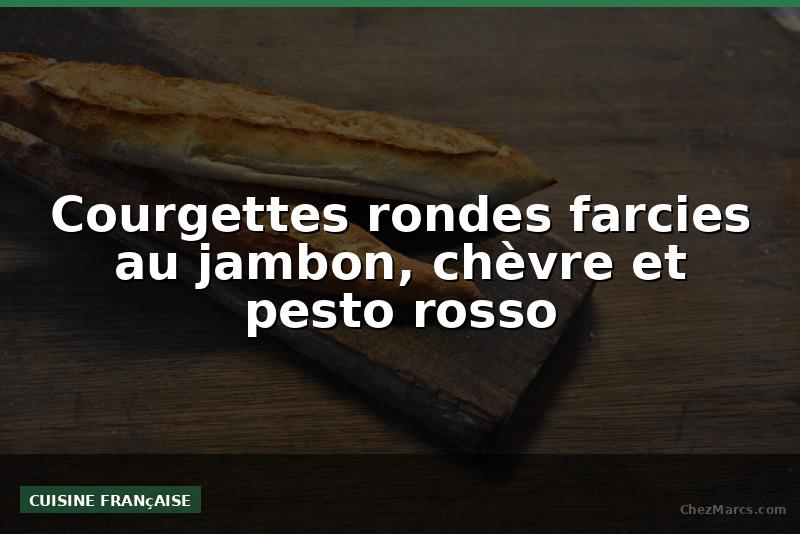 Courgettes rondes farcies au jambon, chèvre et pesto rosso
